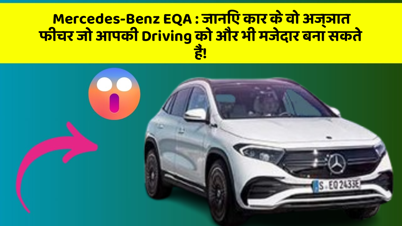Mercedes-Benz EQA: जानिए कार के वो अज्ञात फीचर जो आपकी Driving को और भी मजेदार बना सकते हैं!