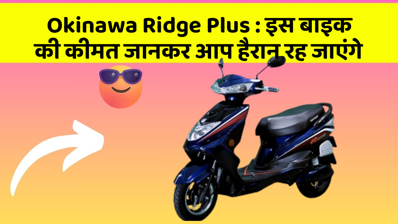 Okinawa Ridge Plus : इस बाइक की कीमत जानकर आप हैरान रह जाएंगे