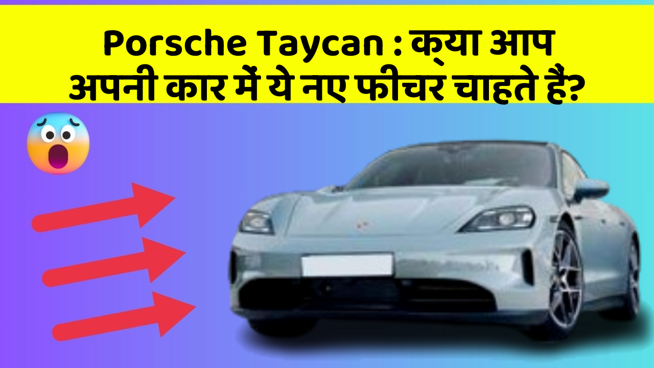 Porsche Taycan: क्या आप अपनी कार में ये नए फीचर चाहते हैं?