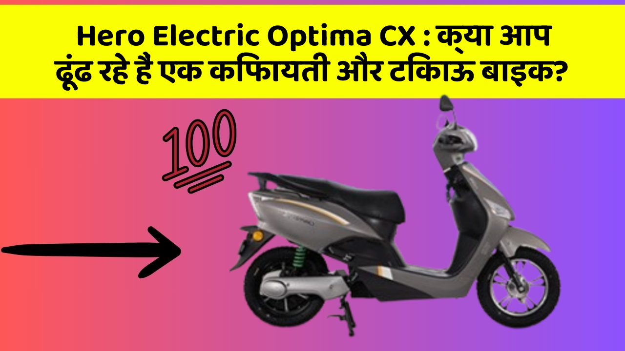 Hero Electric Optima CX: क्या आप ढूंढ रहे हैं एक किफायती और टिकाऊ बाइक?