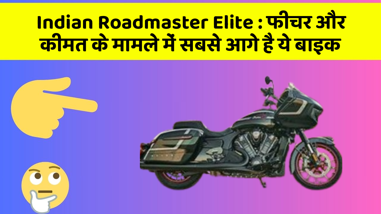 Indian Roadmaster Elite: फीचर और कीमत के मामले में सबसे आगे है ये बाइक