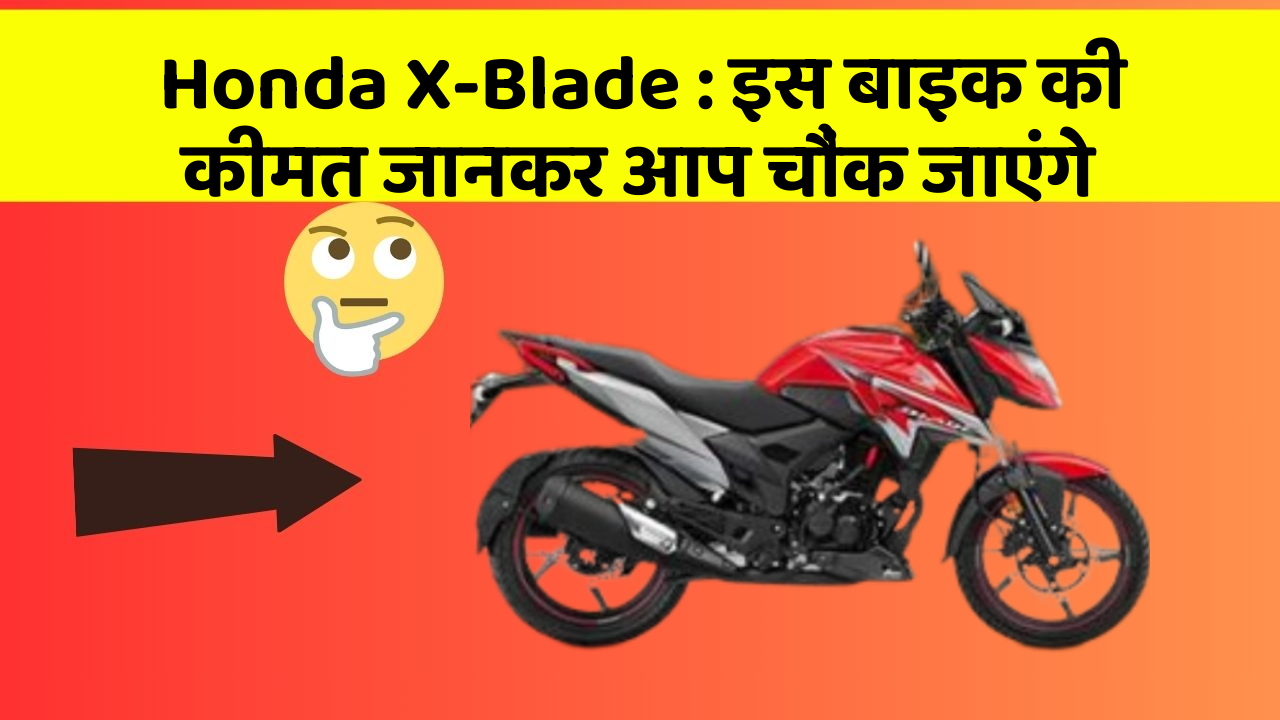 Honda X-Blade: इस बाइक की कीमत जानकर आप चौंक जाएंगे