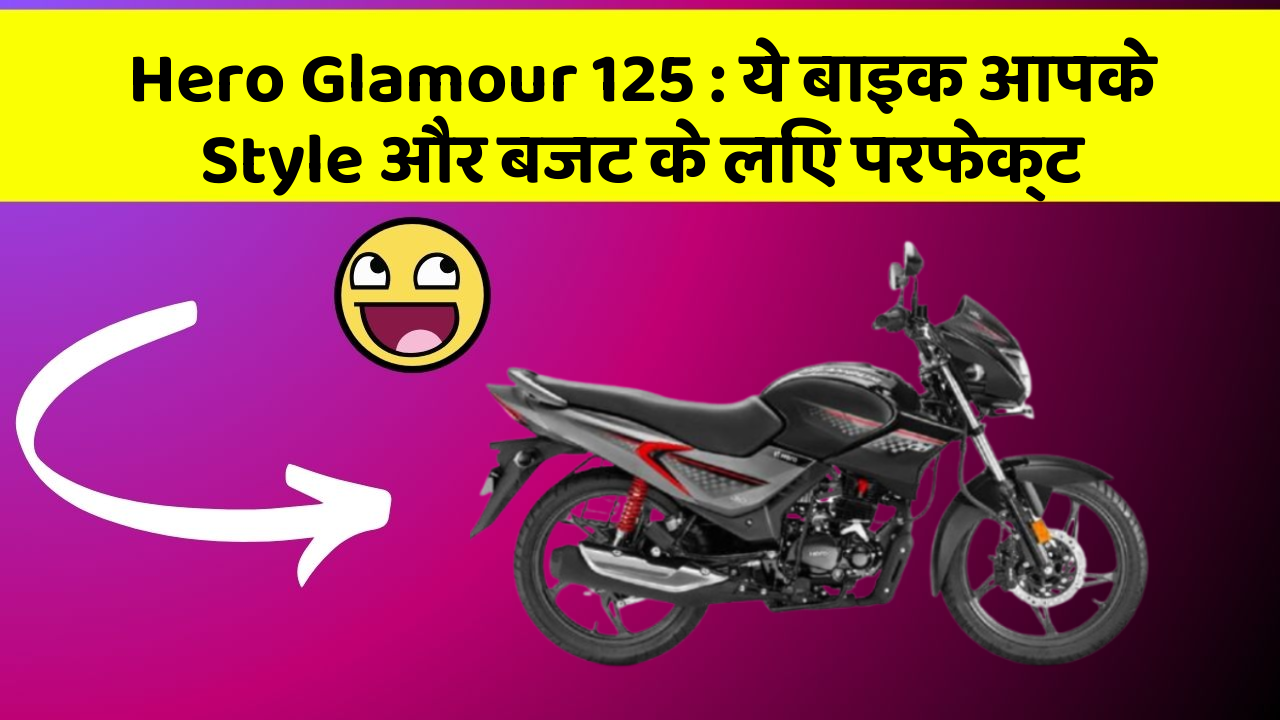 Hero Glamour 125 : ये बाइक आपके Style और बजट के लिए परफेक्ट