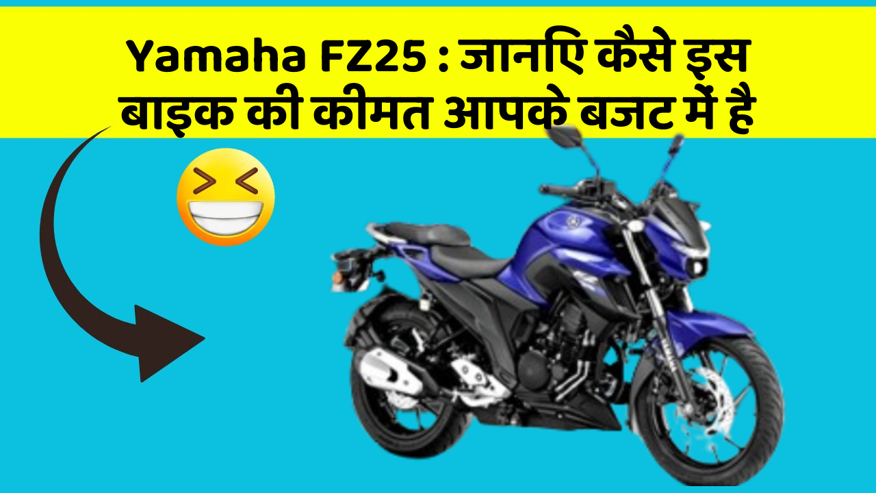 Yamaha FZ25: जानिए कैसे इस बाइक की कीमत आपके बजट में है