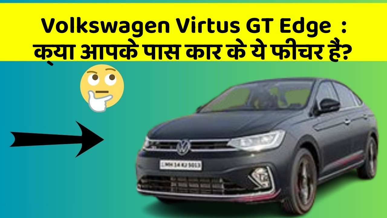 Volkswagen Virtus GT Edge: क्या आपके पास कार के ये फीचर हैं?