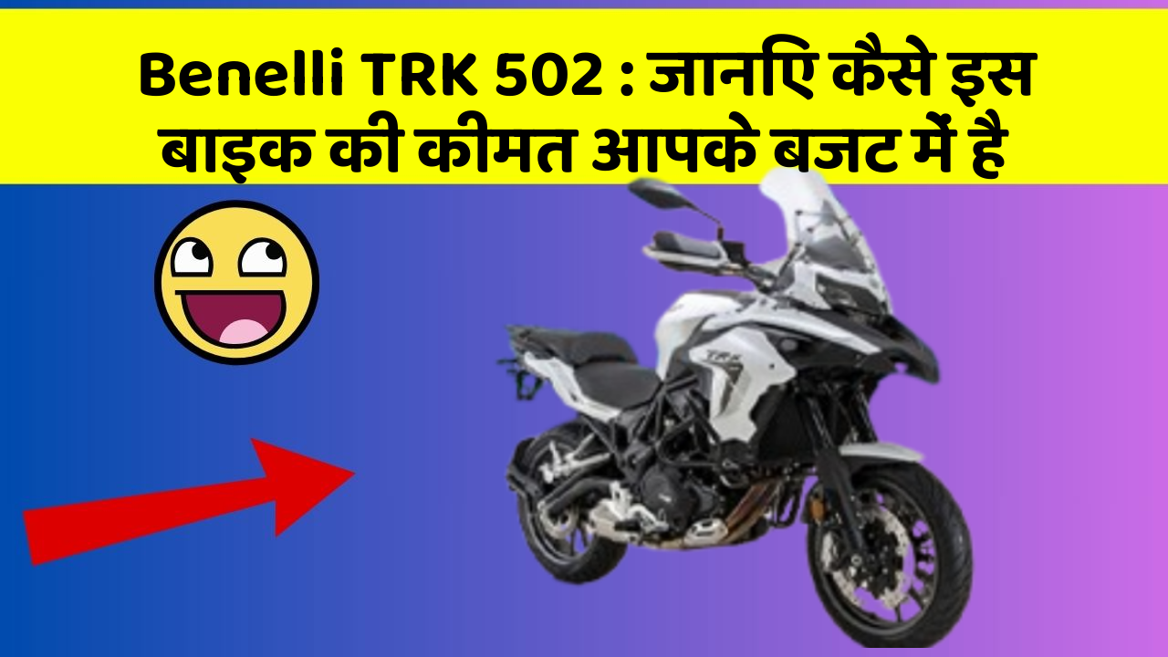 Benelli TRK 502: जानिए कैसे इस बाइक की कीमत आपके बजट में है
