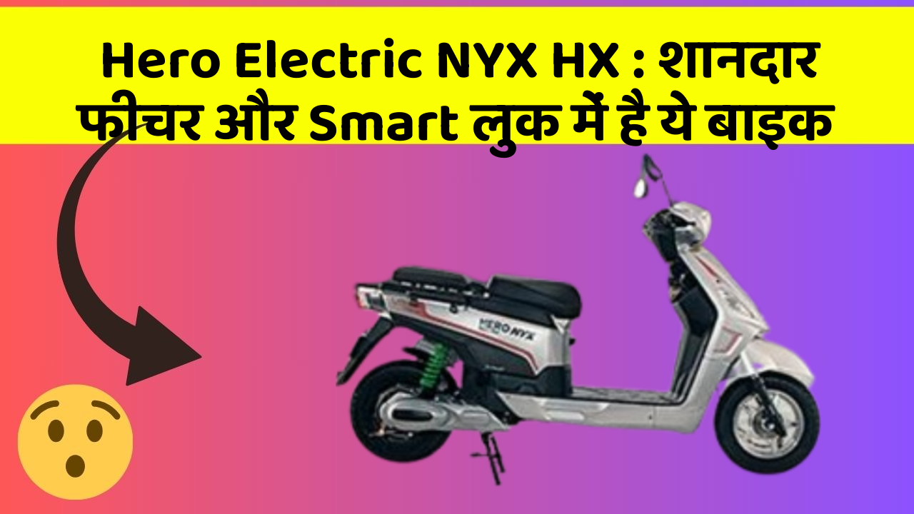 Hero Electric NYX HX: शानदार फीचर और Smart लुक में है ये बाइक