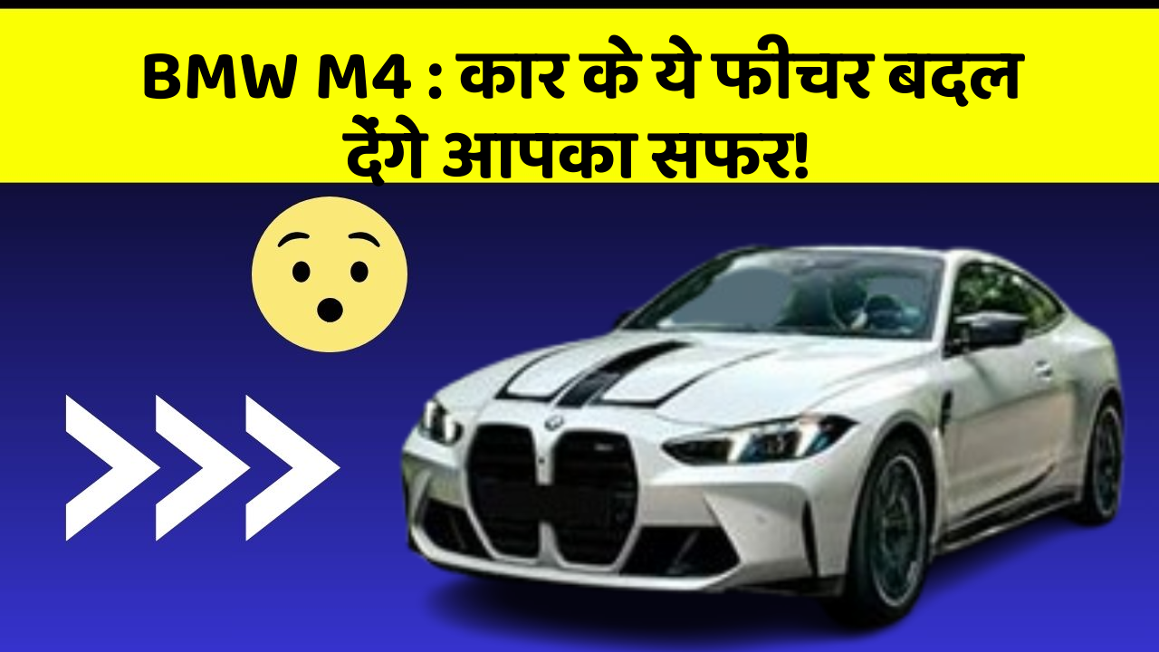 BMW M4: कार के ये फीचर बदल देंगे आपका सफर!