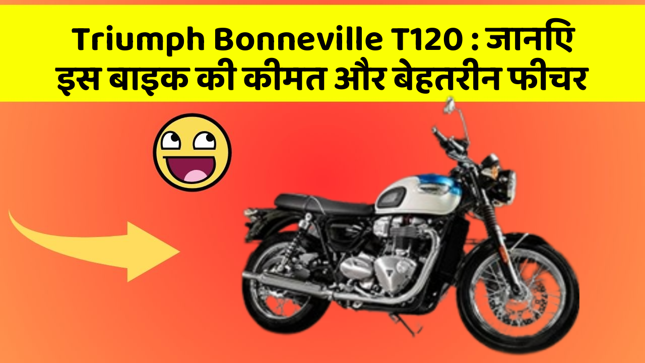 Triumph Bonneville T120: जानिए इस बाइक की कीमत और बेहतरीन फीचर