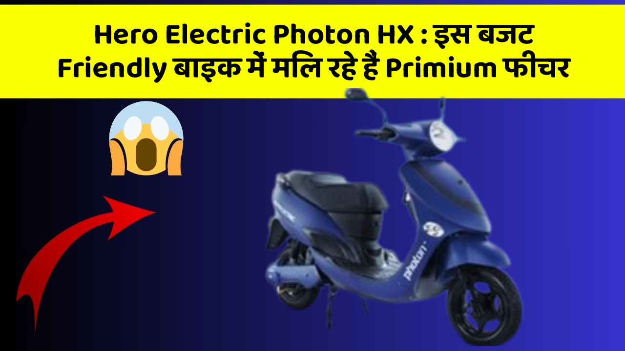 Hero Electric Photon HX : इस बजट Friendly बाइक में मिल रहे हैं Primium फीचर