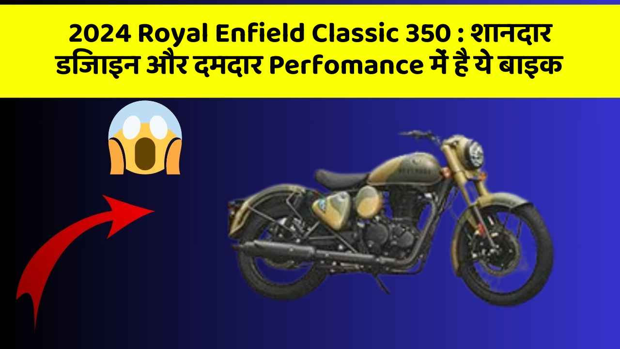 2024 Royal Enfield Classic 350: शानदार डिजाइन और दमदार Perfomance में है ये बाइक