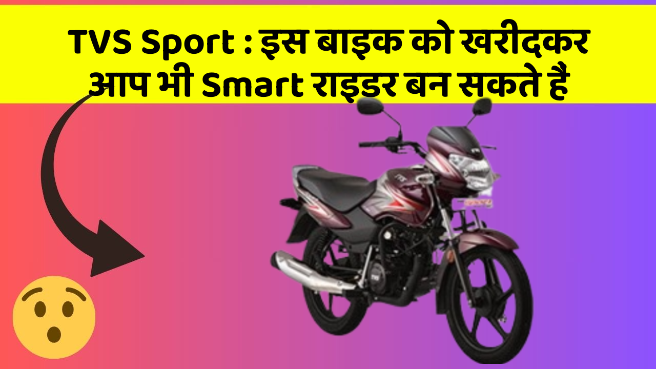 TVS Sport: इस बाइक को खरीदकर आप भी Smart राइडर बन सकते हैं