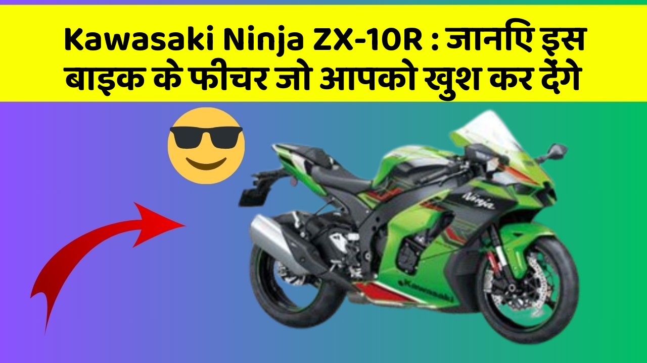 Kawasaki Ninja ZX-10R : जानिए इस बाइक के फीचर जो आपको खुश कर देंगे