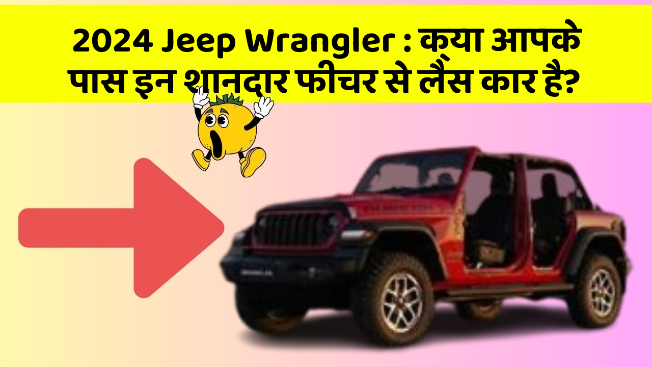 2024 Jeep Wrangler: क्या आपके पास इन शानदार फीचर से लैस कार है?