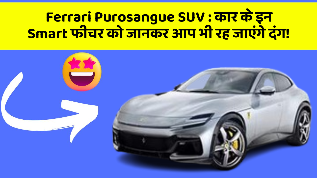 Ferrari Purosangue SUV: कार के इन Smart फीचर को जानकर आप भी रह जाएंगे दंग!