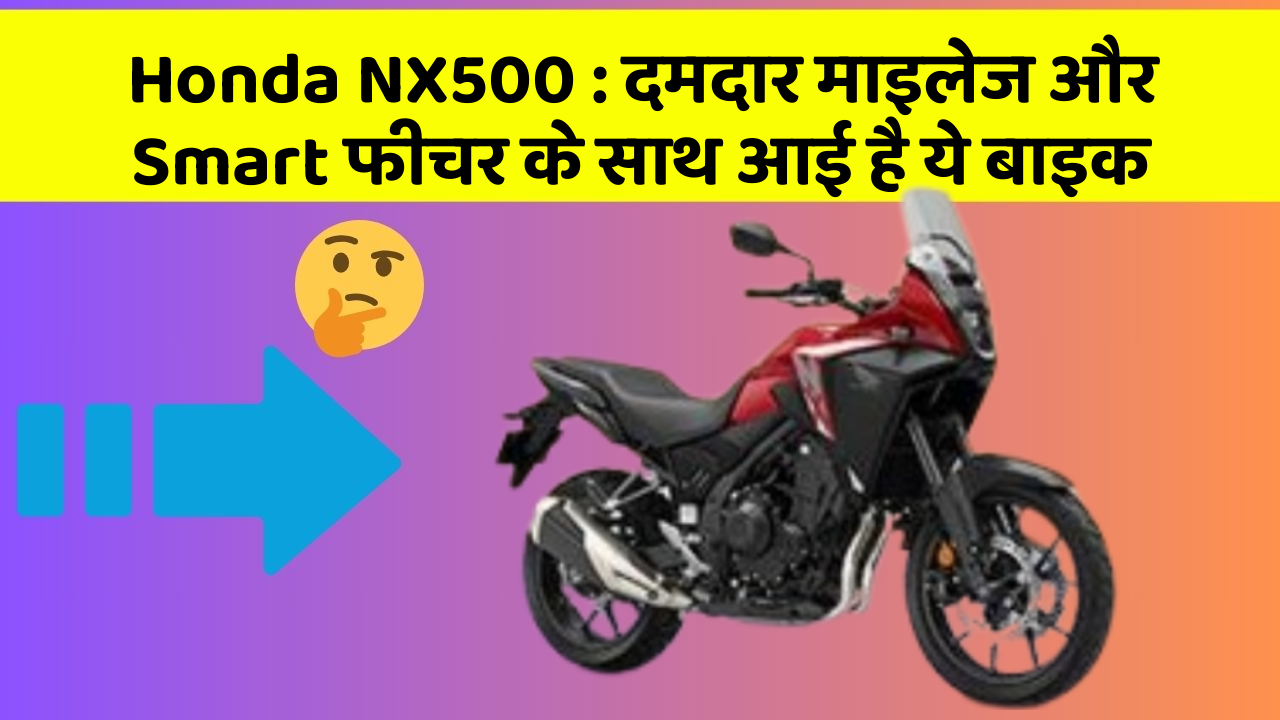 Honda NX500: दमदार माइलेज और Smart फीचर के साथ आई है ये बाइक