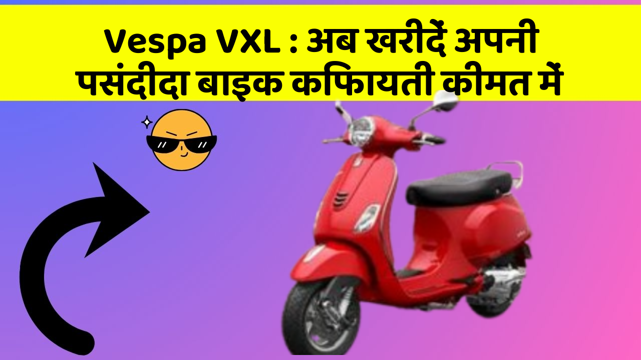 Vespa VXL: अब खरीदें अपनी पसंदीदा बाइक किफायती कीमत में