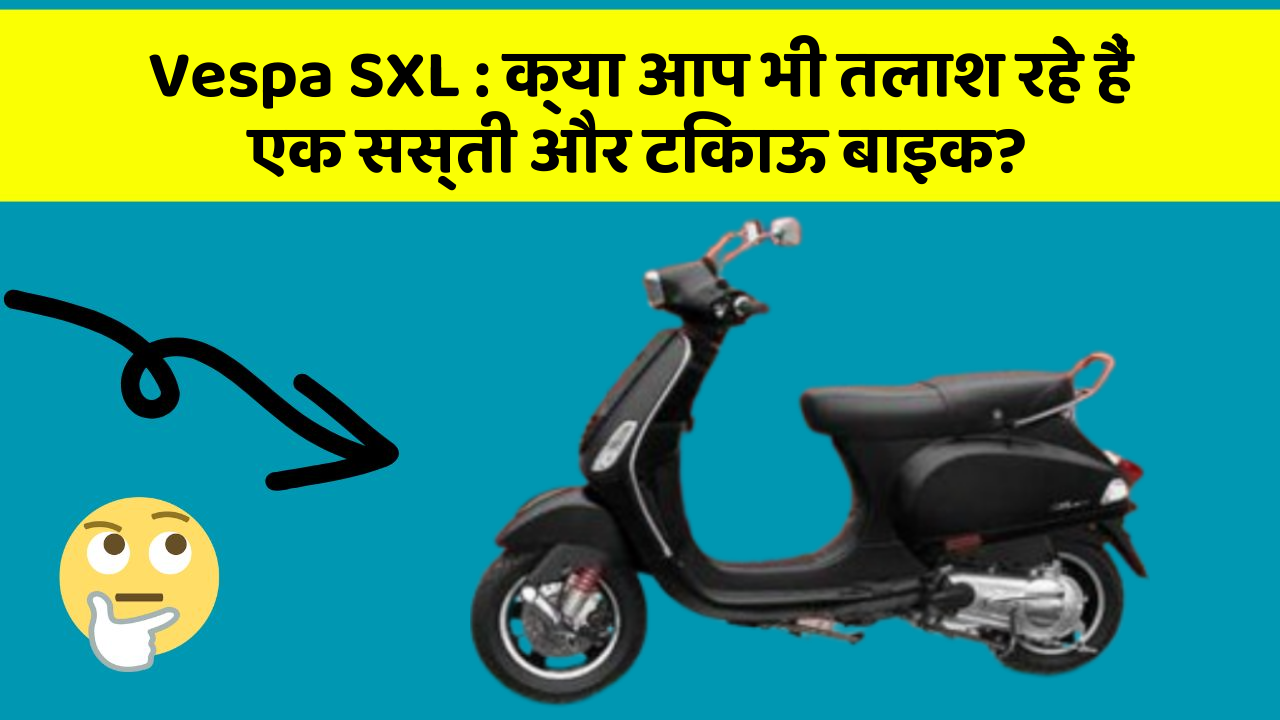 Vespa SXL : क्या आप भी तलाश रहे हैं एक सस्ती और टिकाऊ बाइक?