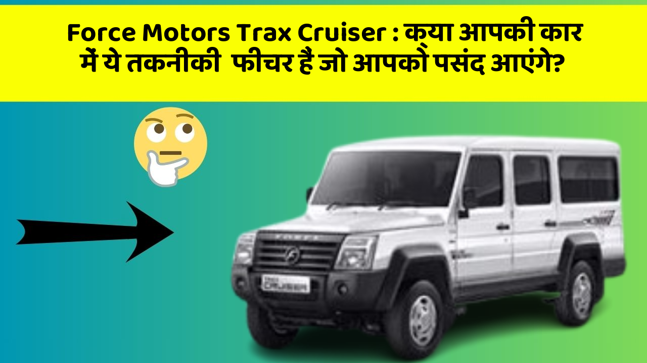 Force Motors Trax Cruiser: क्या आपकी कार में ये तकनीकी  फीचर हैं जो आपको पसंद आएंगे?