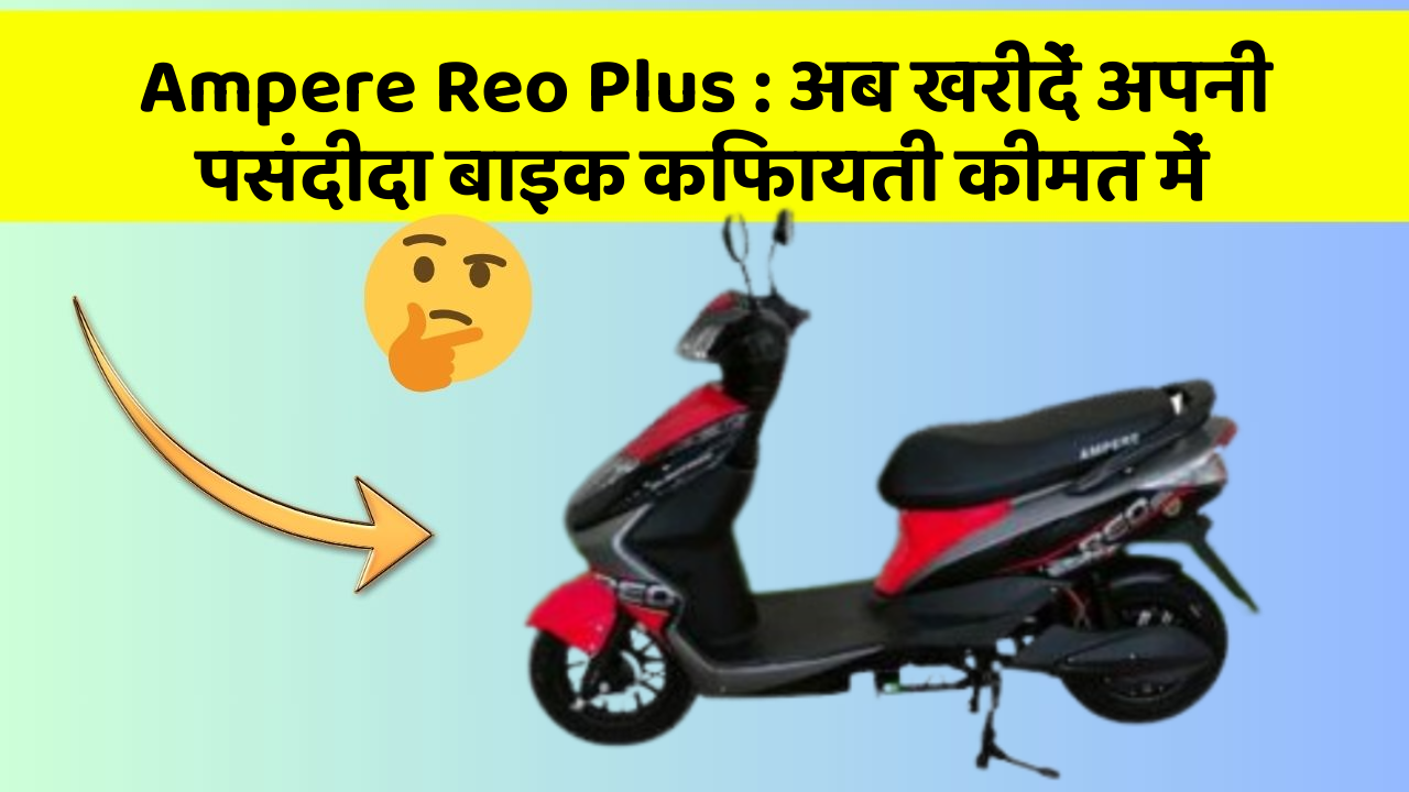 Ampere Reo Plus : अब खरीदें अपनी पसंदीदा बाइक किफायती कीमत में