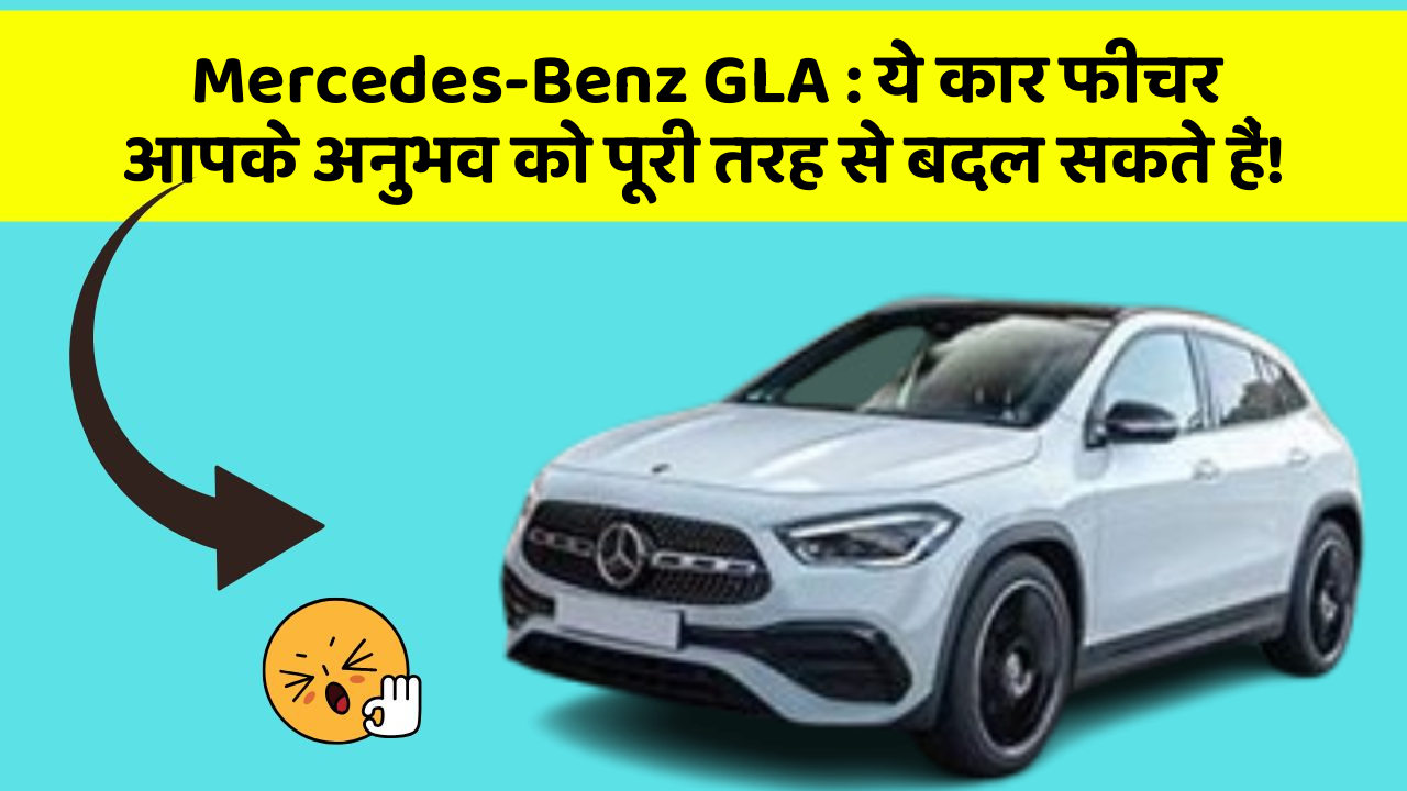 Mercedes-Benz GLA: ये कार फीचर आपके अनुभव को पूरी तरह से बदल सकते हैं!