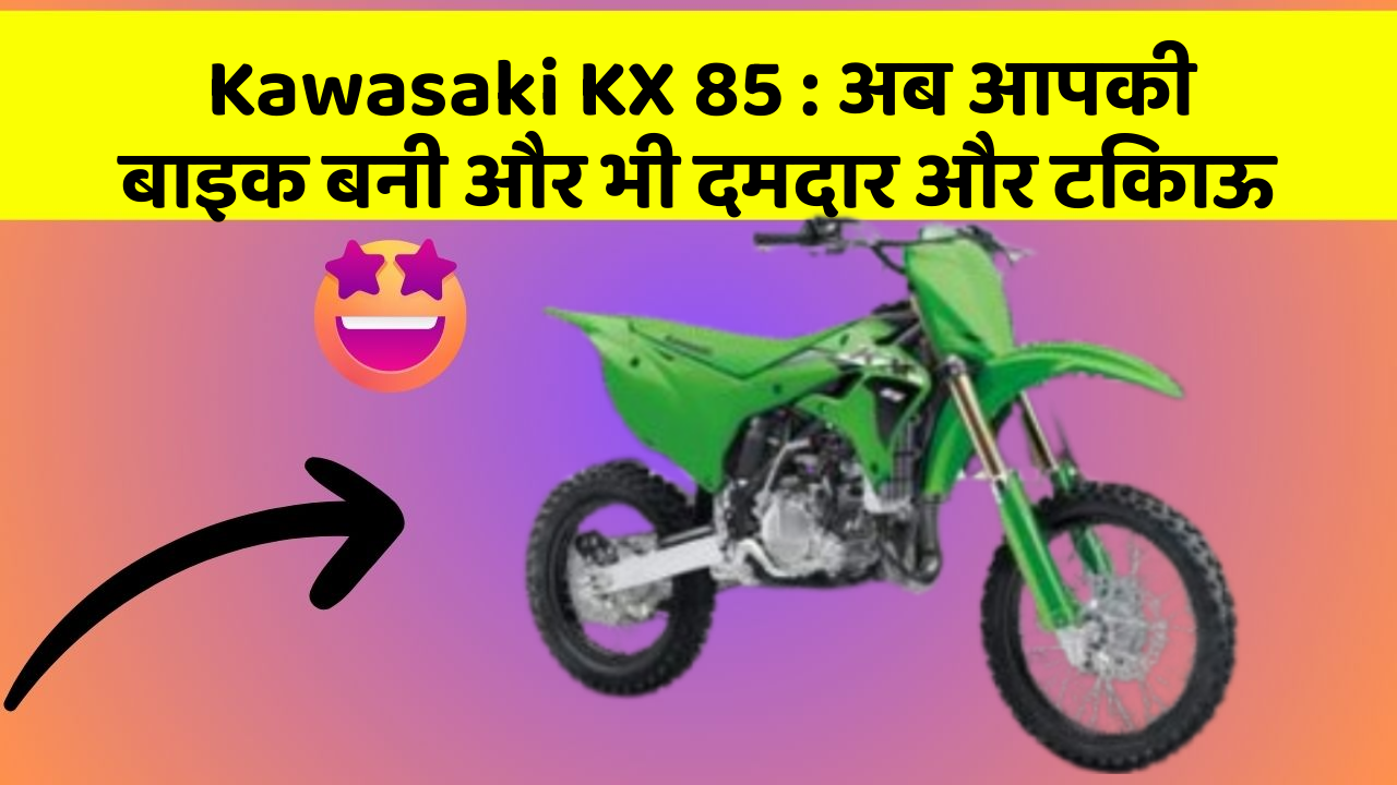 Kawasaki KX 85 : अब आपकी बाइक बनी और भी दमदार और टिकाऊ