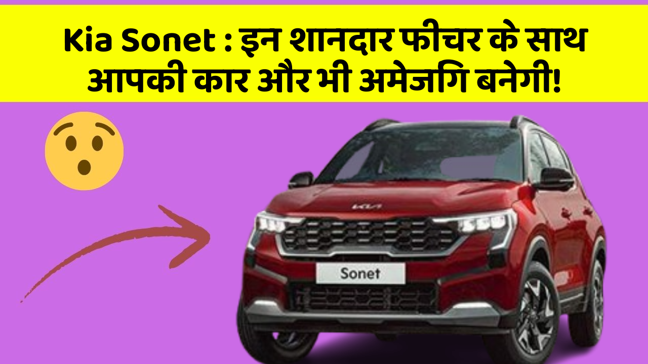 Kia Sonet: इन शानदार फीचर के साथ आपकी कार और भी अमेजिंग बनेगी!