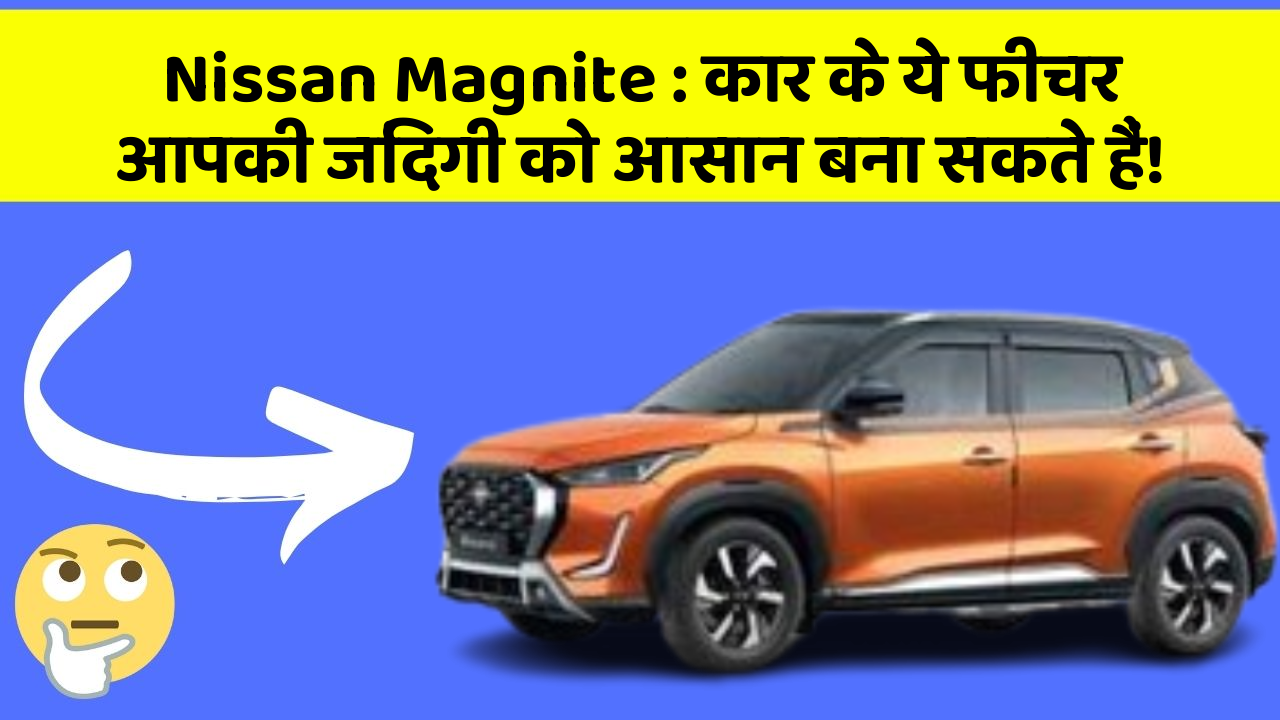 Nissan Magnite: कार के ये फीचर आपकी जिंदगी को आसान बना सकते हैं!