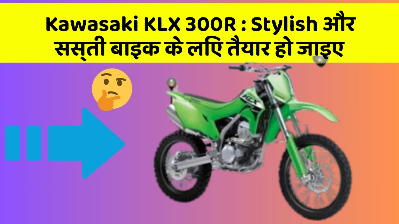 Kawasaki KLX 300R: Stylish और सस्ती बाइक के लिए तैयार हो जाइए