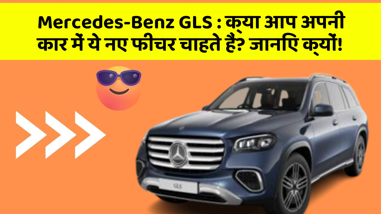 Mercedes-Benz GLS: क्या आप अपनी कार में ये नए फीचर चाहते हैं? जानिए क्यों!