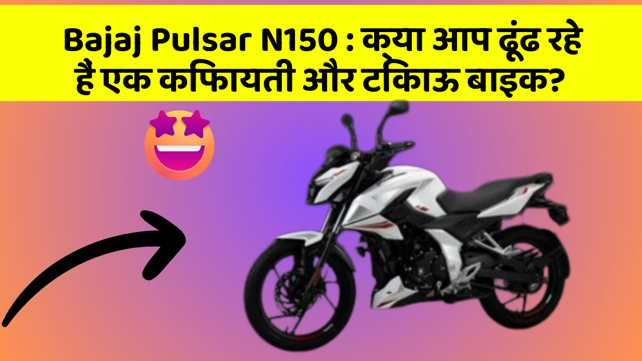 Bajaj Pulsar N150: क्या आप ढूंढ रहे हैं एक किफायती और टिकाऊ बाइक?