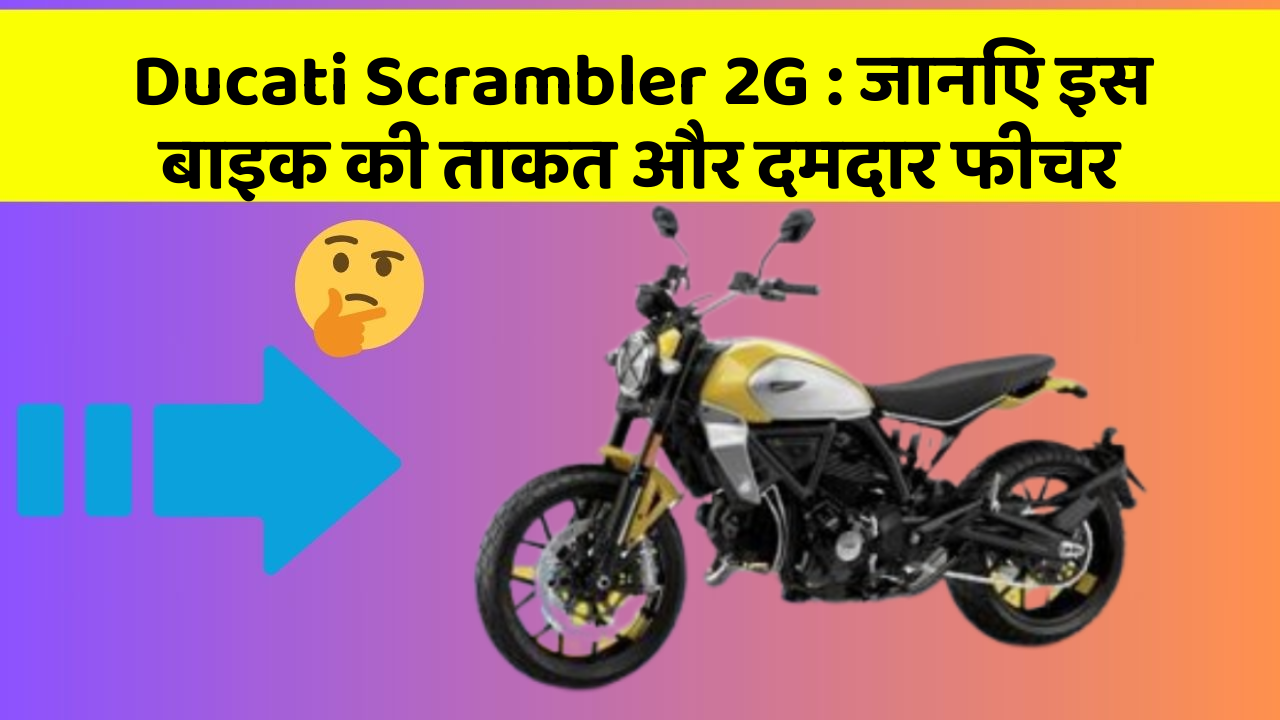 Ducati Scrambler 2G: जानिए इस बाइक की ताकत और दमदार फीचर