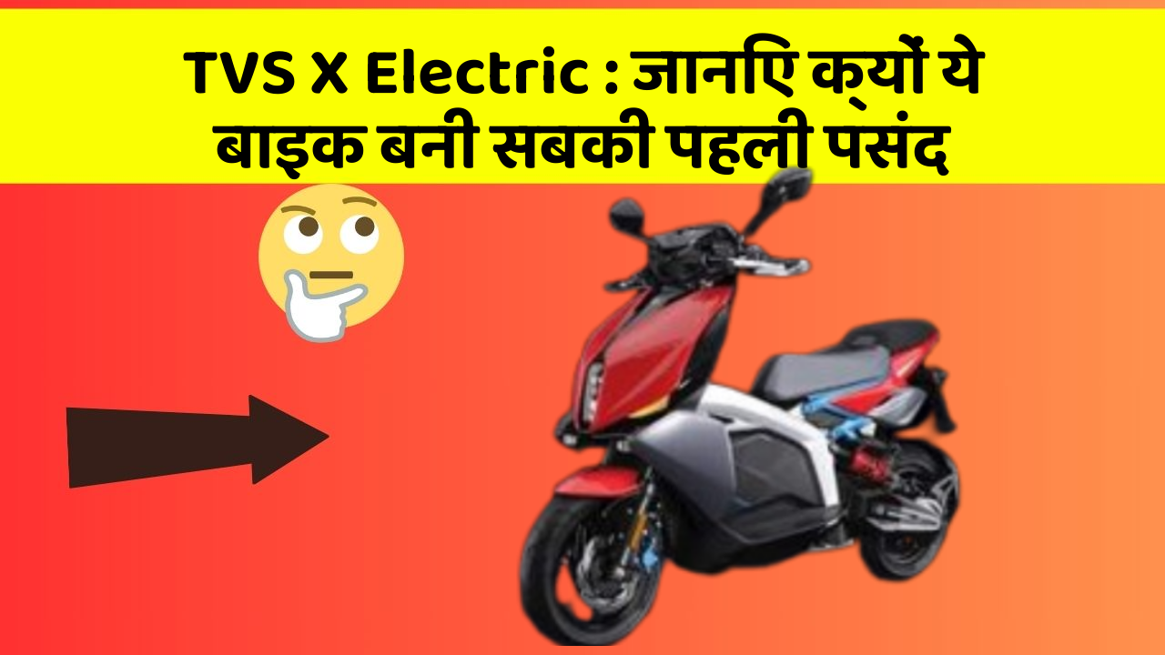 TVS X Electric : जानिए क्यों ये बाइक बनी सबकी पहली पसंद