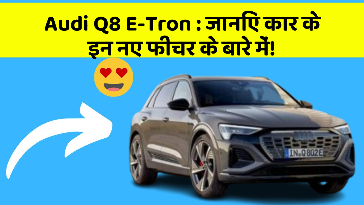 Audi Q8 E-Tron: जानिए कार के इन नए फीचर के बारे में!