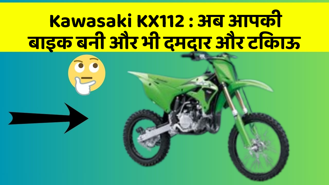 Kawasaki KX112: अब आपकी बाइक बनी और भी दमदार और टिकाऊ