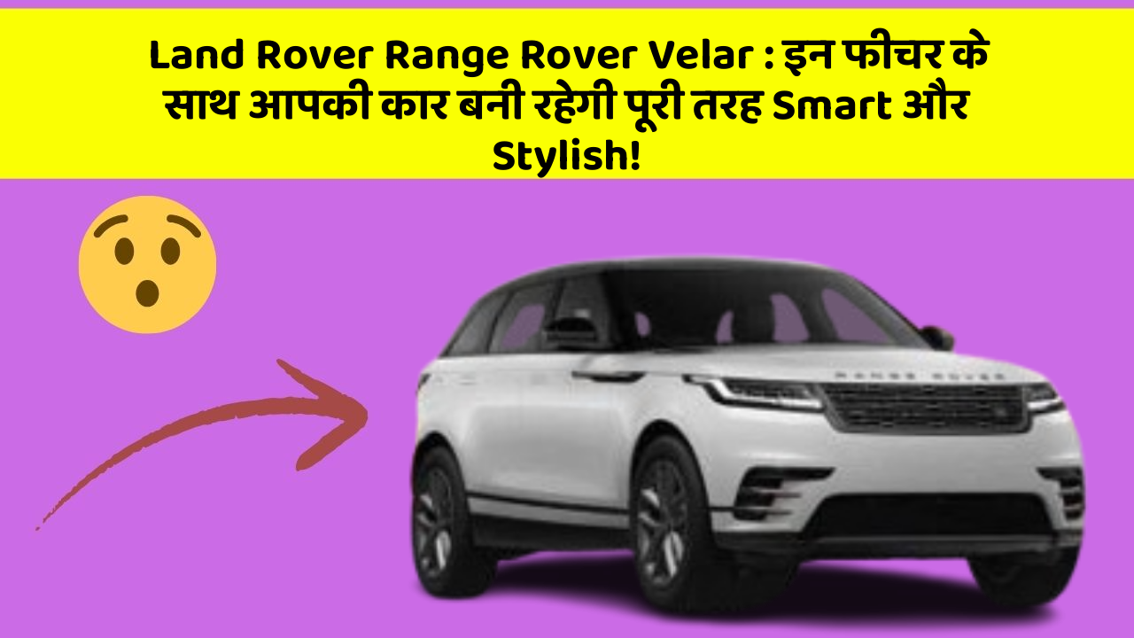 Land Rover Range Rover Velar: इन फीचर के साथ आपकी कार बनी रहेगी पूरी तरह Smart और Stylish!