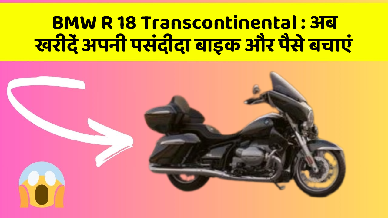 BMW R 18 Transcontinental: अब खरीदें अपनी पसंदीदा बाइक और पैसे बचाएं