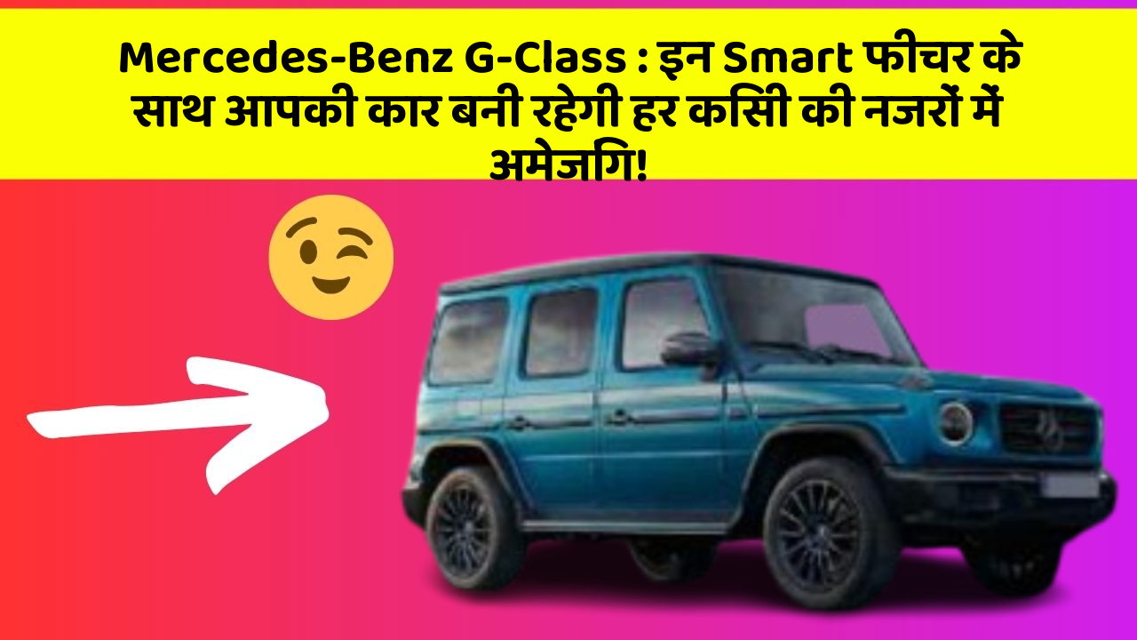 Mercedes-Benz G-Class: इन Smart फीचर के साथ आपकी कार बनी रहेगी हर किसी की नजरों में अमेजिंग!