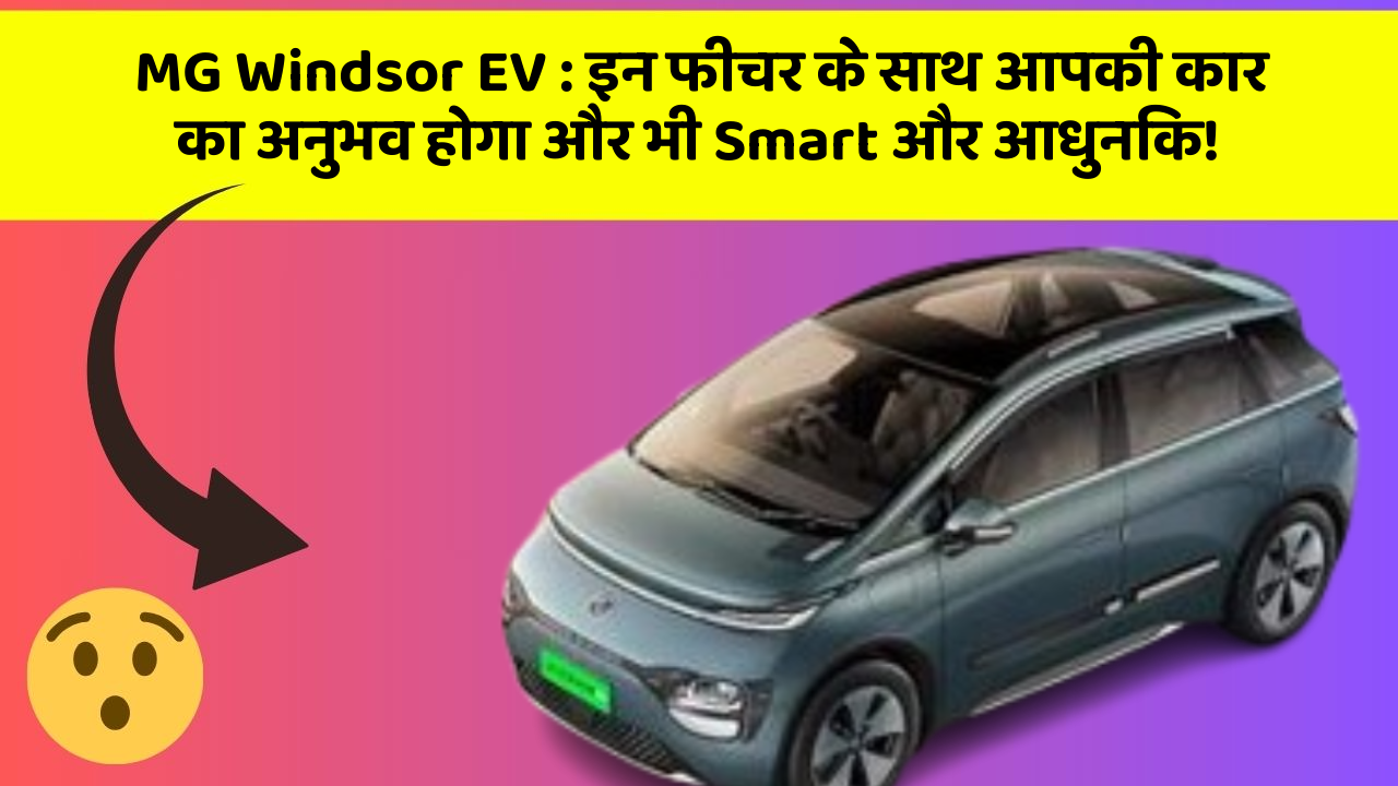 MG Windsor EV: इन फीचर के साथ आपकी कार का अनुभव होगा और भी Smart और आधुनिक!