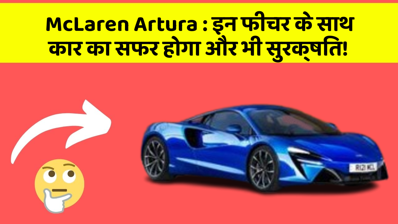 McLaren Artura: इन फीचर के साथ कार का सफर होगा और भी सुरक्षित!