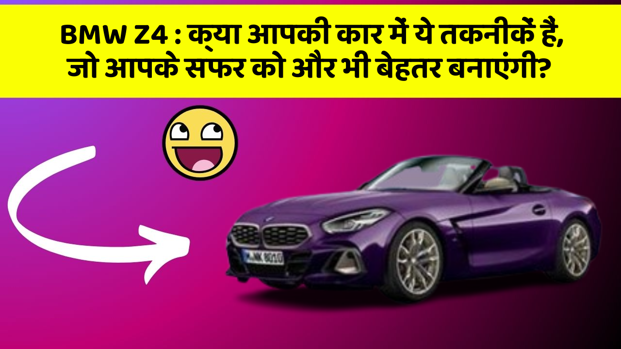 BMW Z4 : क्या आपकी कार में ये तकनीकें हैं, जो आपके सफर को और भी बेहतर बनाएंगी?