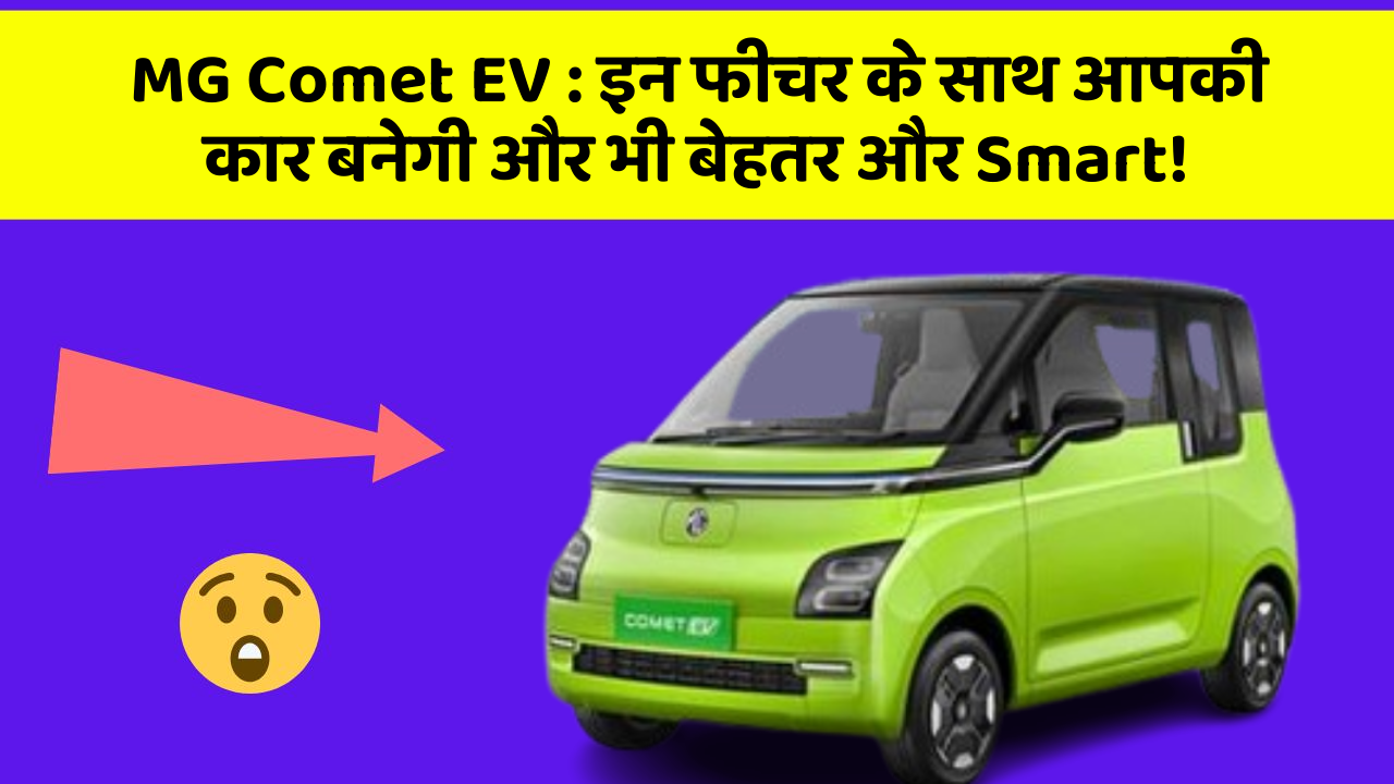 MG Comet EV: इन फीचर के साथ आपकी कार बनेगी और भी बेहतर और Smart!