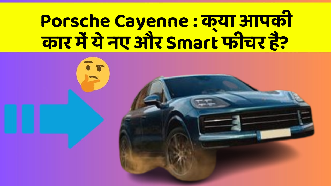 Porsche Cayenne : क्या आपकी कार में ये नए और Smart फीचर हैं?