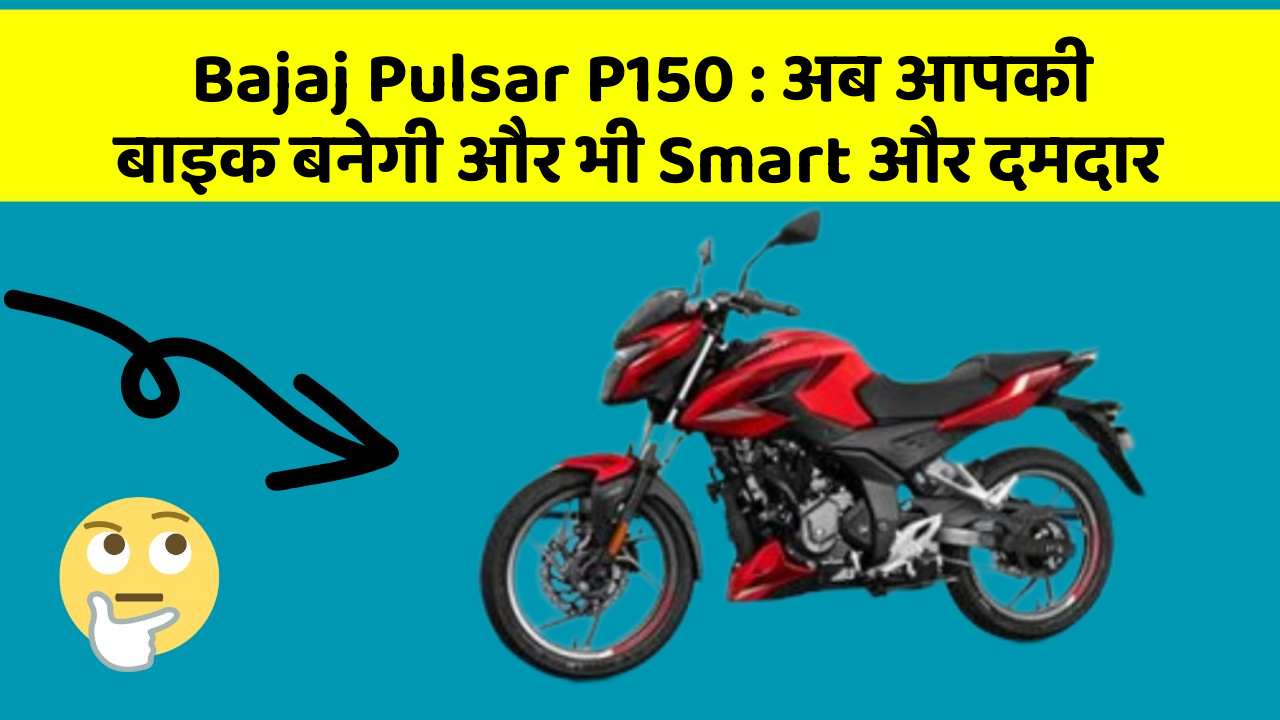 Bajaj Pulsar P150: अब आपकी बाइक बनेगी और भी Smart और दमदार