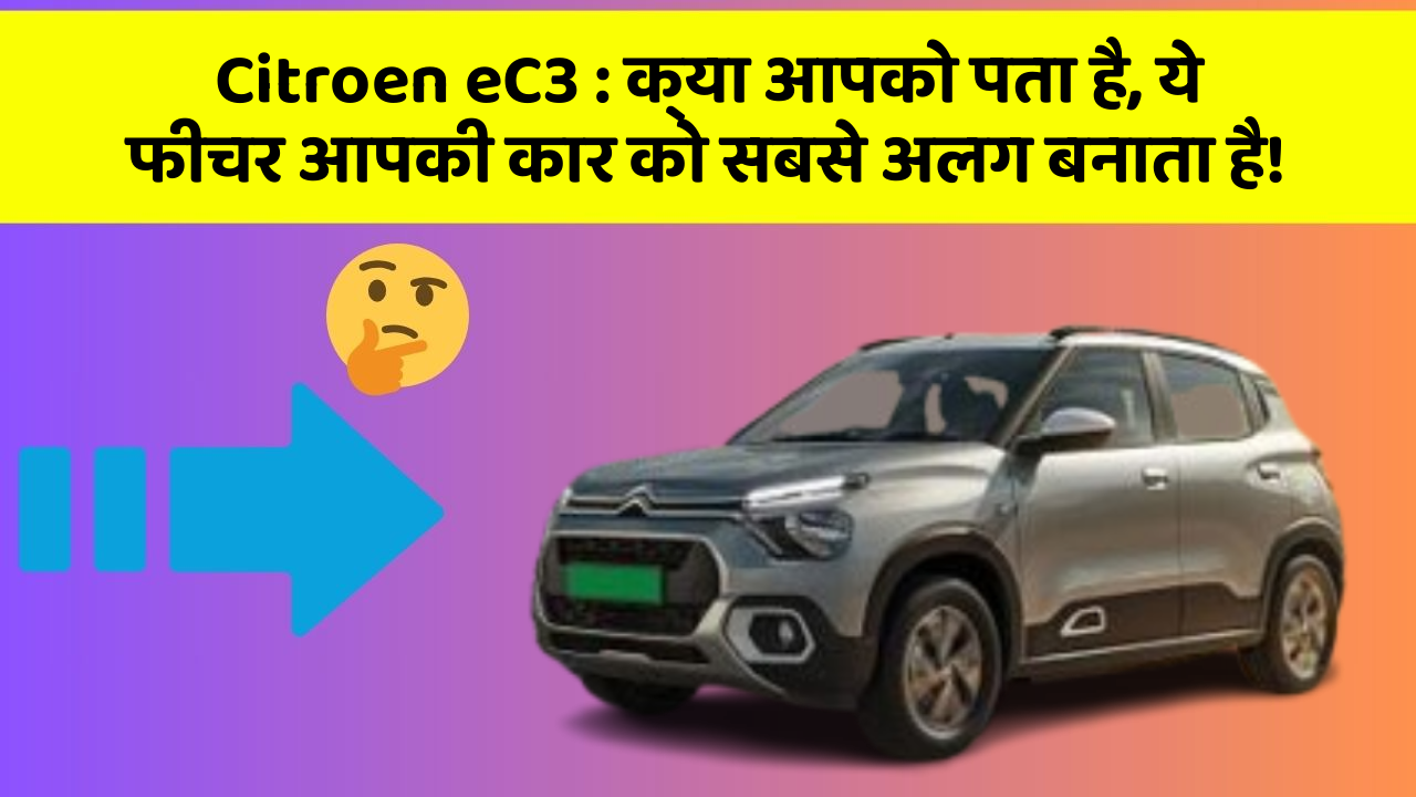 Citroen eC3: क्या आपको पता है, ये फीचर आपकी कार को सबसे अलग बनाता है!