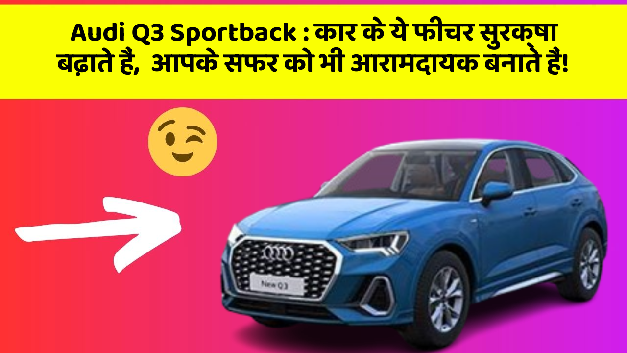 Audi Q3 Sportback: कार के ये फीचर सुरक्षा बढ़ाते हैं,  आपके सफर को भी आरामदायक बनाते हैं!