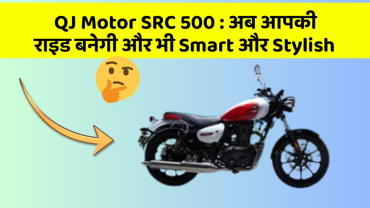 QJ Motor SRC 500: अब आपकी राइड बनेगी और भी Smart और Stylish