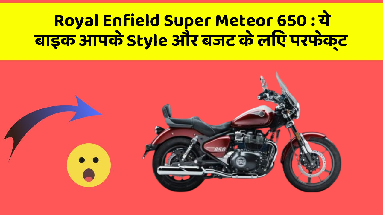 Royal Enfield Super Meteor 650: ये बाइक आपके Style और बजट के लिए परफेक्ट