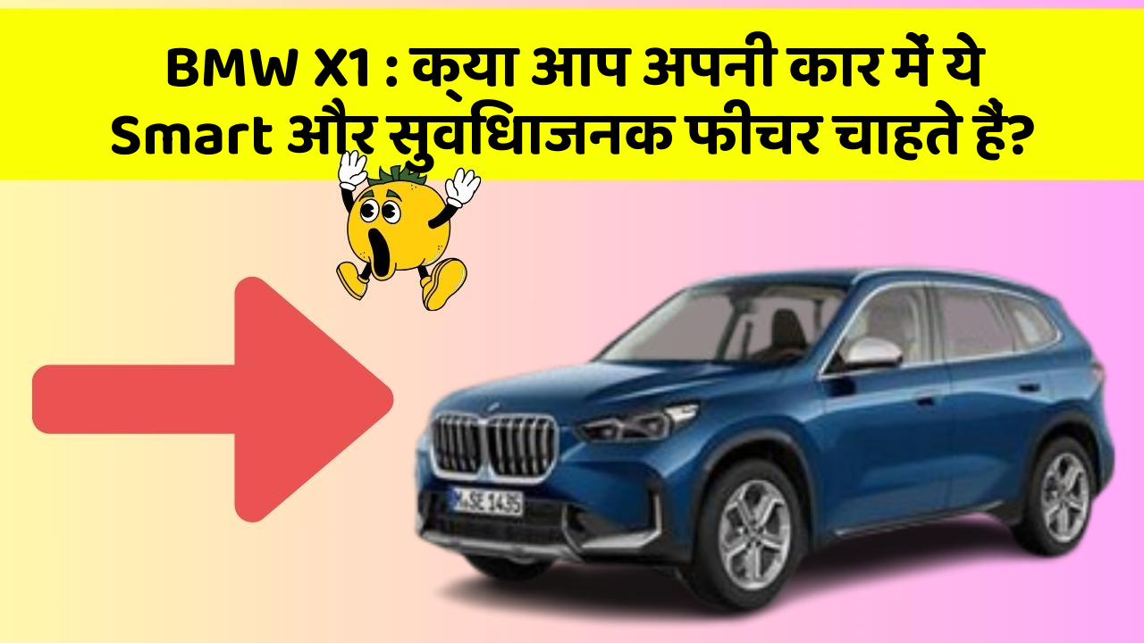 BMW X1:क्या आप अपनी कार में ये Smart और सुविधाजनक फीचर चाहते हैं?
