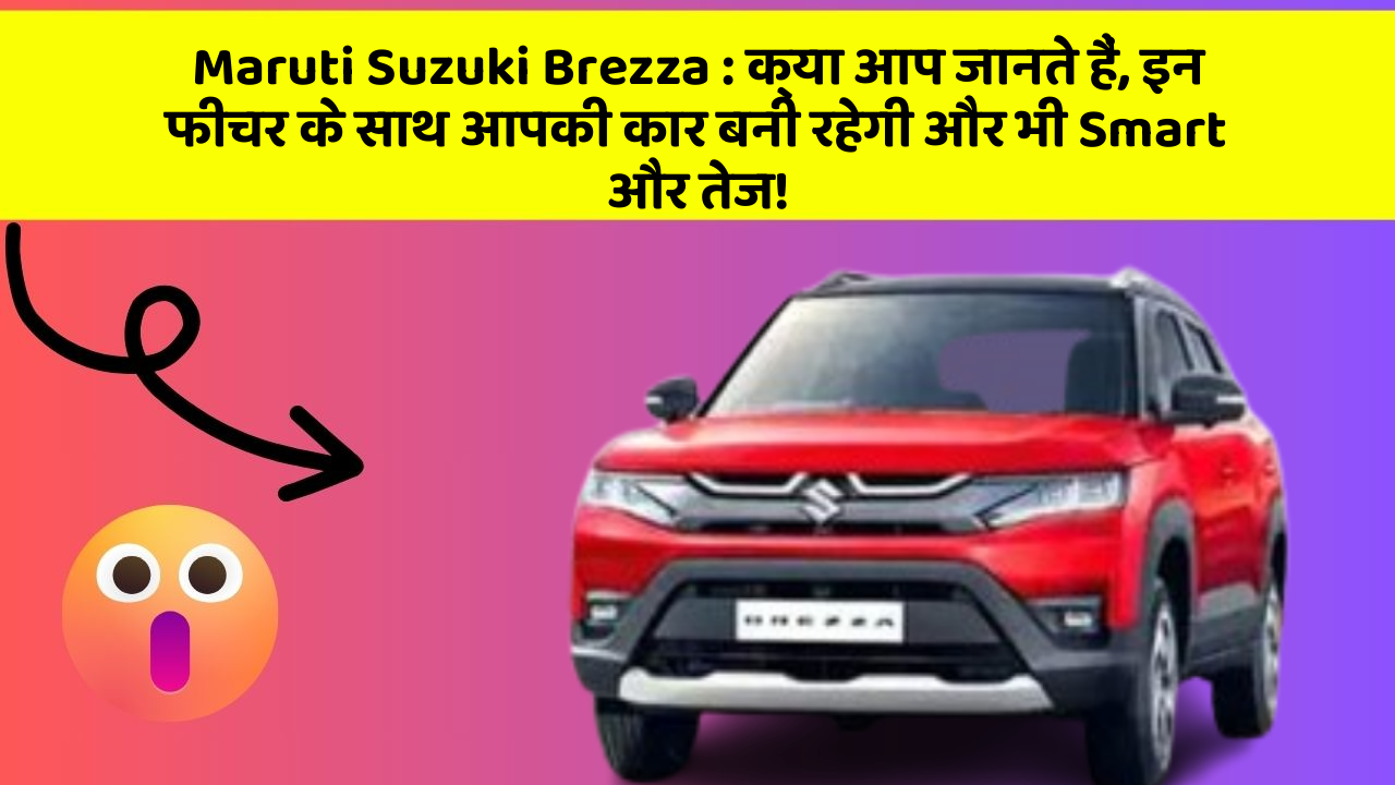 Maruti Suzuki Brezza: क्या आप जानते हैं, इन फीचर के साथ आपकी कार बनी रहेगी और भी Smart और तेज!